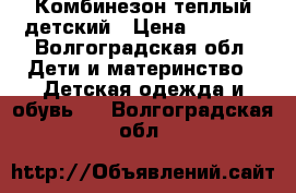 Комбинезон теплый детский › Цена ­ 1 200 - Волгоградская обл. Дети и материнство » Детская одежда и обувь   . Волгоградская обл.